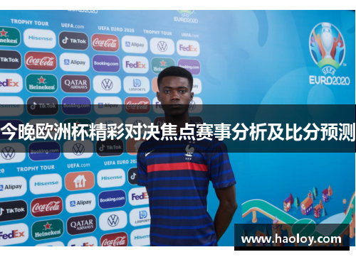 今晚欧洲杯精彩对决焦点赛事分析及比分预测