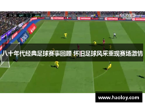 八十年代经典足球赛事回顾 怀旧足球风采重现赛场激情